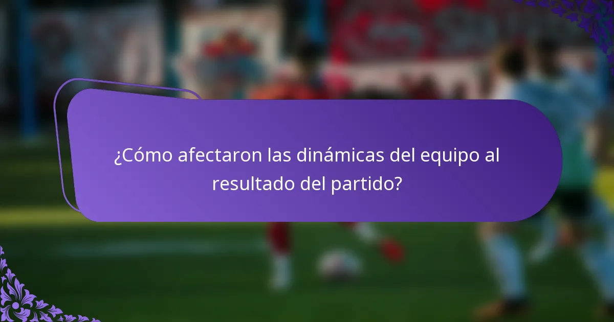 ¿Cómo afectaron las dinámicas del equipo al resultado del partido?