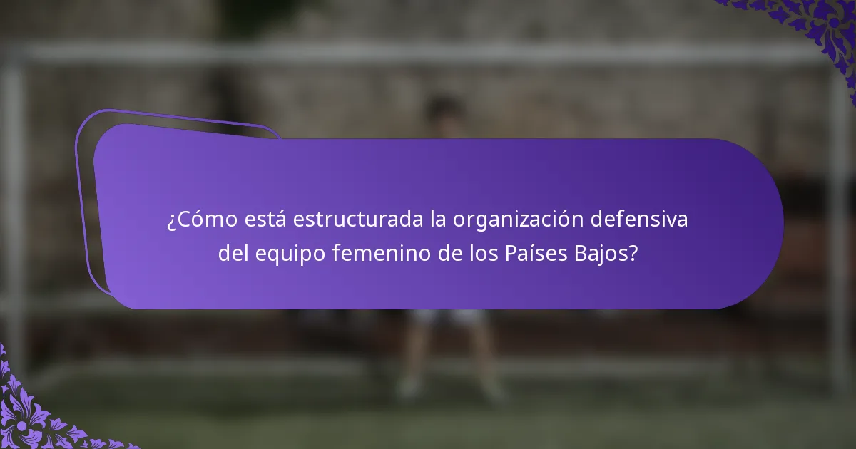 ¿Cómo está estructurada la organización defensiva del equipo femenino de los Países Bajos?