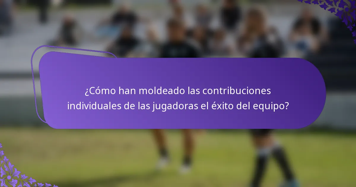 ¿Cómo han moldeado las contribuciones individuales de las jugadoras el éxito del equipo?