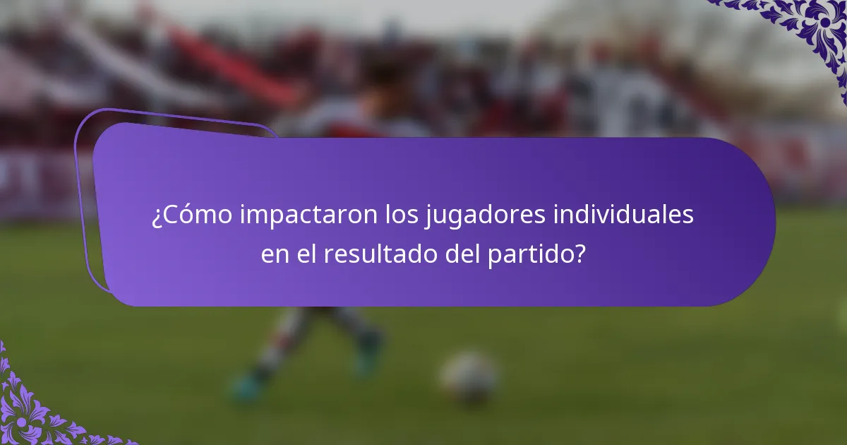 ¿Cómo impactaron los jugadores individuales en el resultado del partido?