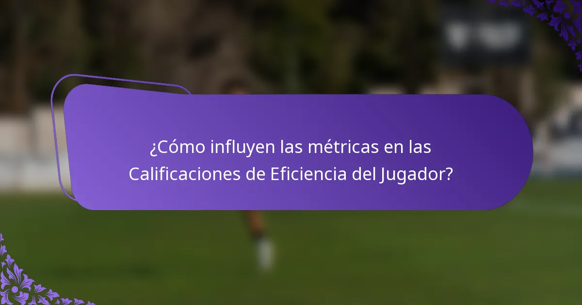 ¿Cómo influyen las métricas en las Calificaciones de Eficiencia del Jugador?