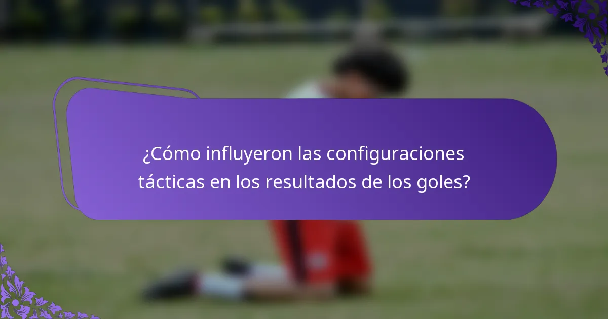 ¿Cómo influyeron las configuraciones tácticas en los resultados de los goles?