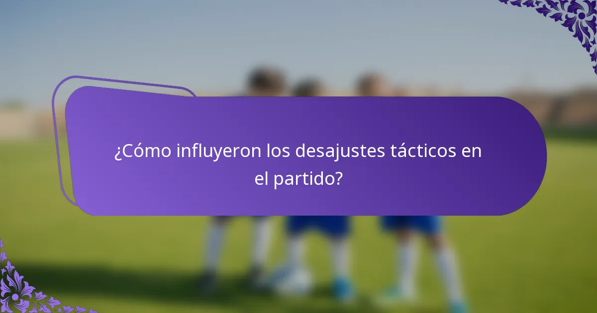 ¿Cómo influyeron los desajustes tácticos en el partido?
