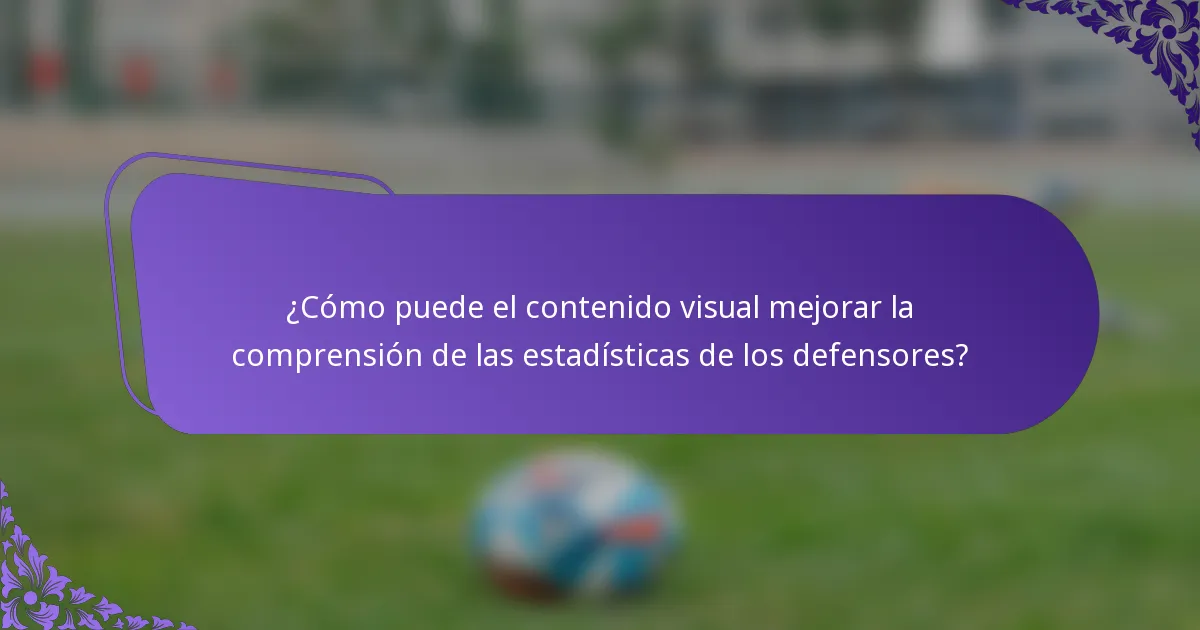 ¿Cómo puede el contenido visual mejorar la comprensión de las estadísticas de los defensores?