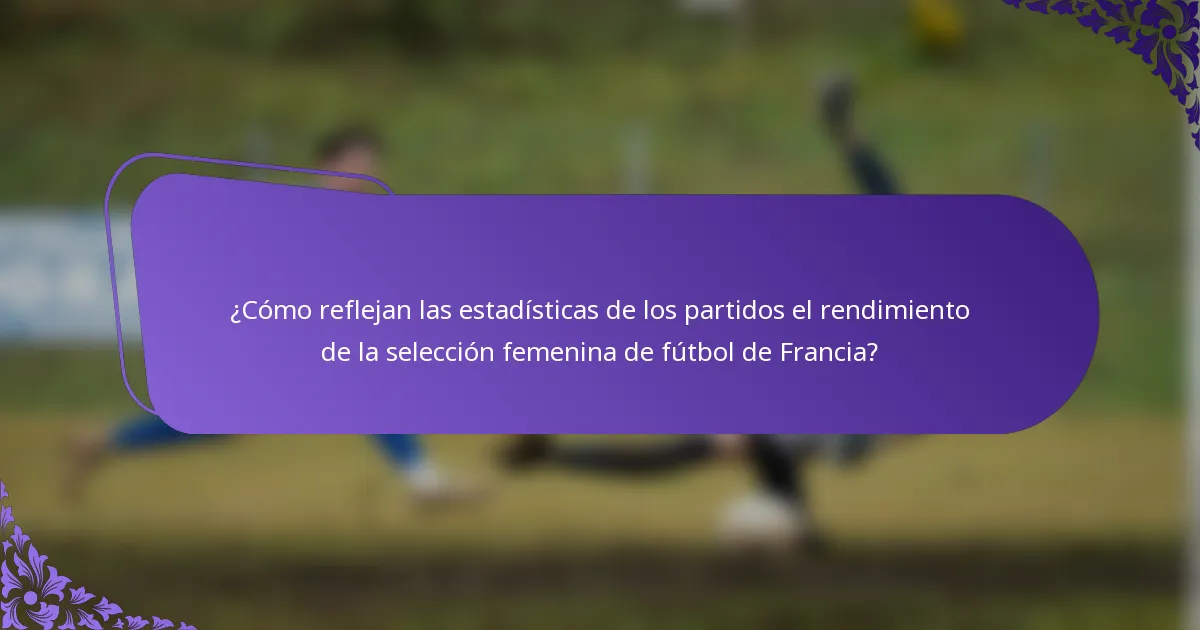 ¿Cómo reflejan las estadísticas de los partidos el rendimiento de la selección femenina de fútbol de Francia?