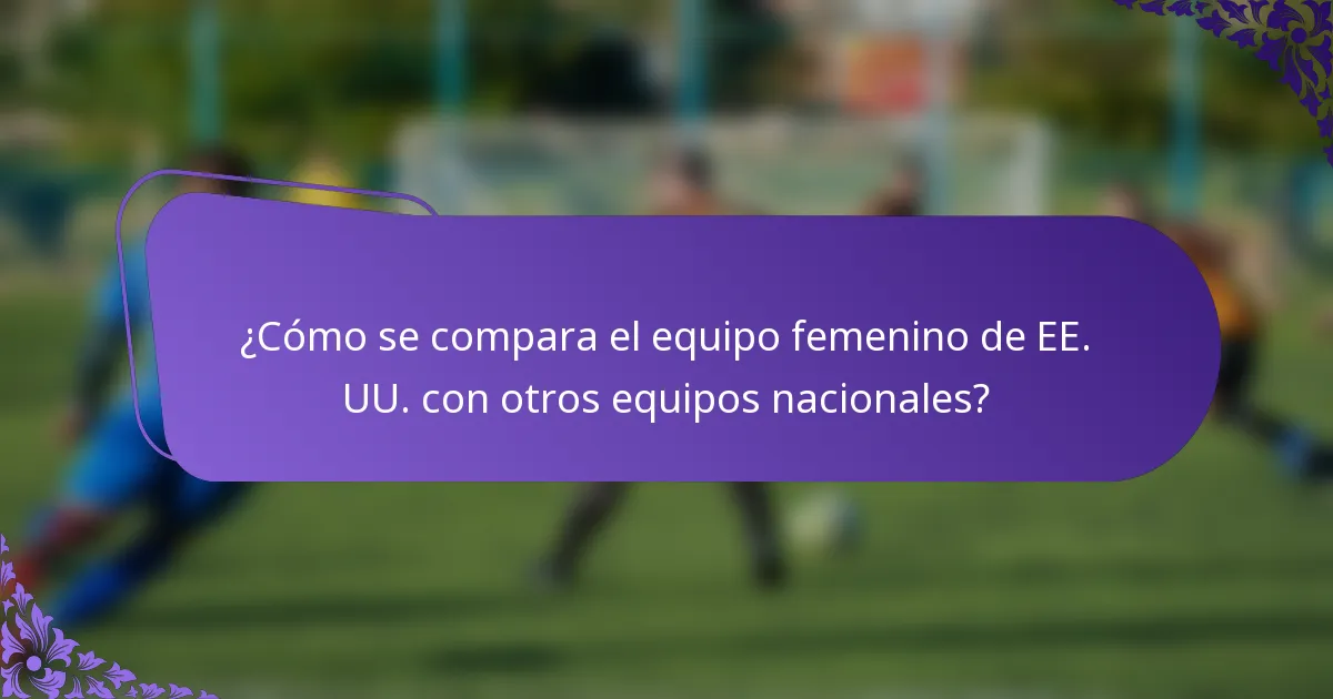 ¿Cómo se compara el equipo femenino de EE. UU. con otros equipos nacionales?
