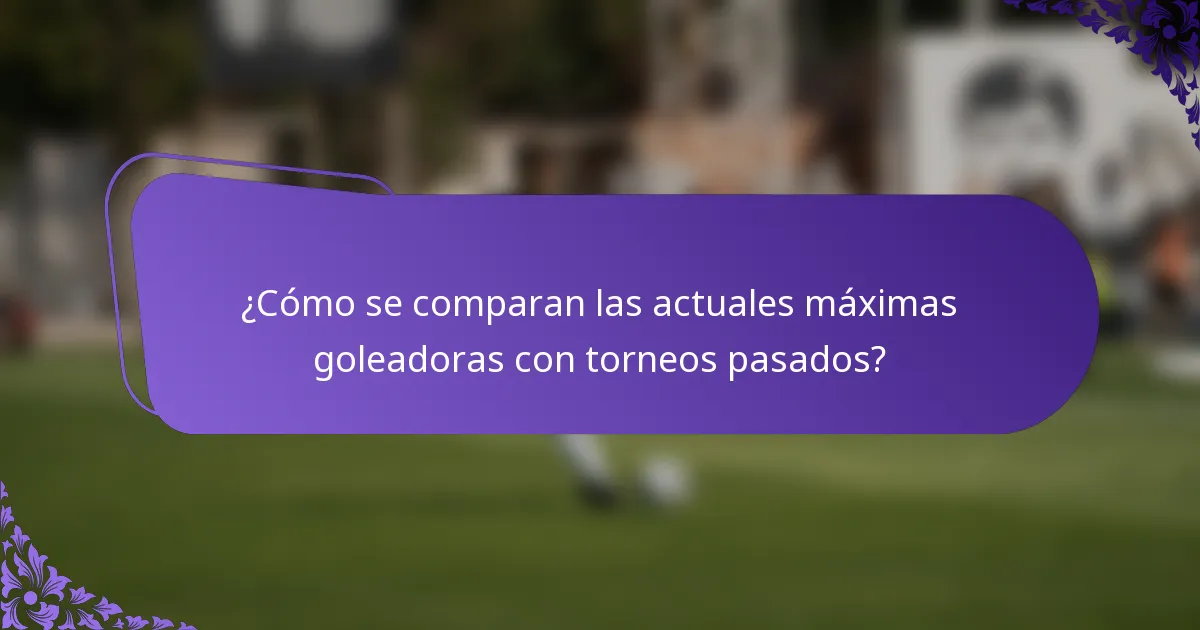 ¿Cómo se comparan las actuales máximas goleadoras con torneos pasados?