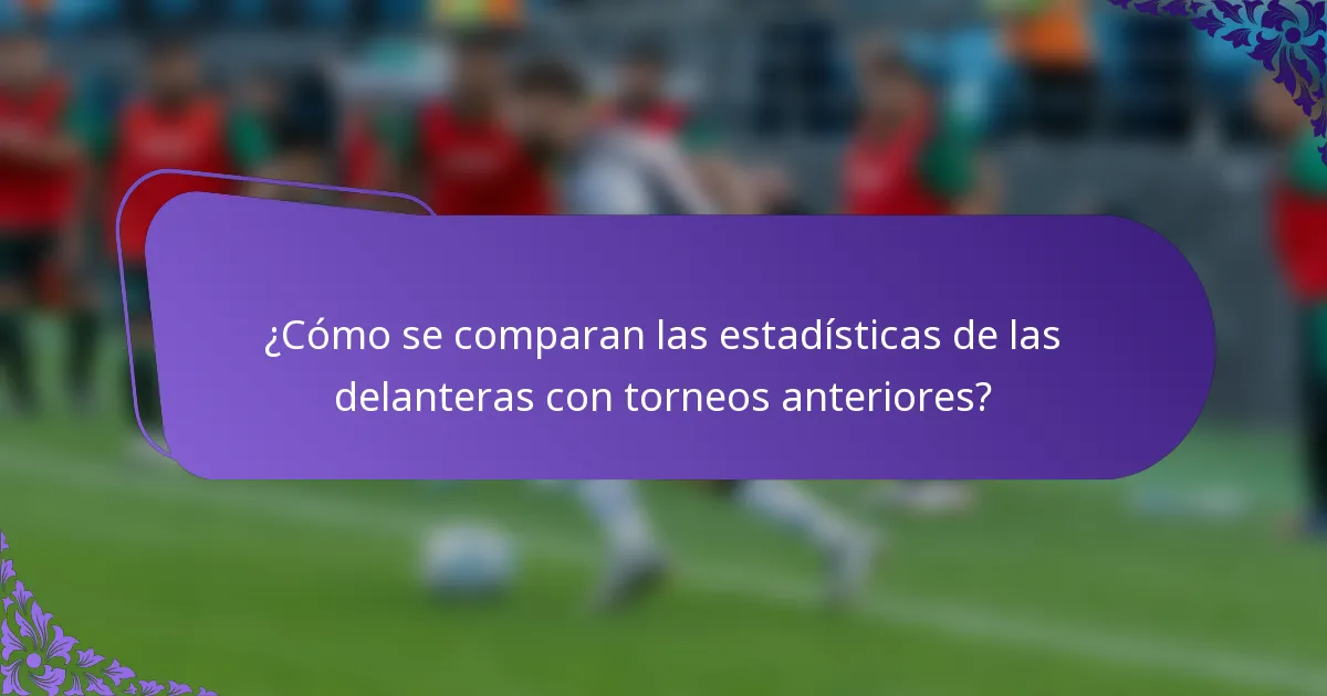 ¿Cómo se comparan las estadísticas de las delanteras con torneos anteriores?