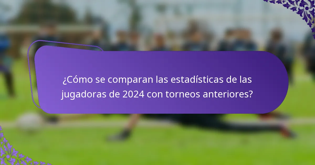 ¿Cómo se comparan las estadísticas de las jugadoras de 2024 con torneos anteriores?