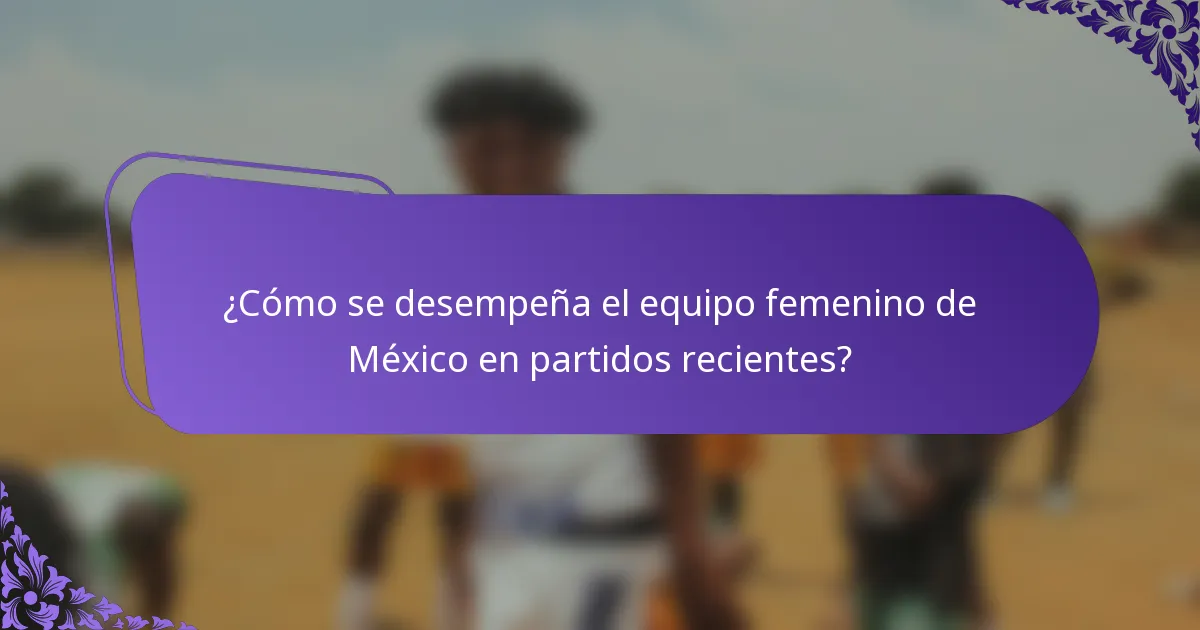 ¿Cómo se desempeña el equipo femenino de México en partidos recientes?