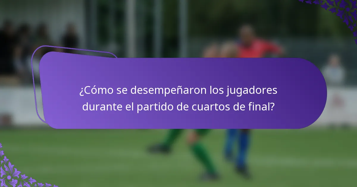 ¿Cómo se desempeñaron los jugadores durante el partido de cuartos de final?