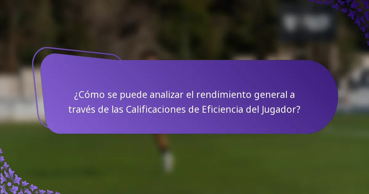 ¿Cómo se puede analizar el rendimiento general a través de las Calificaciones de Eficiencia del Jugador?
