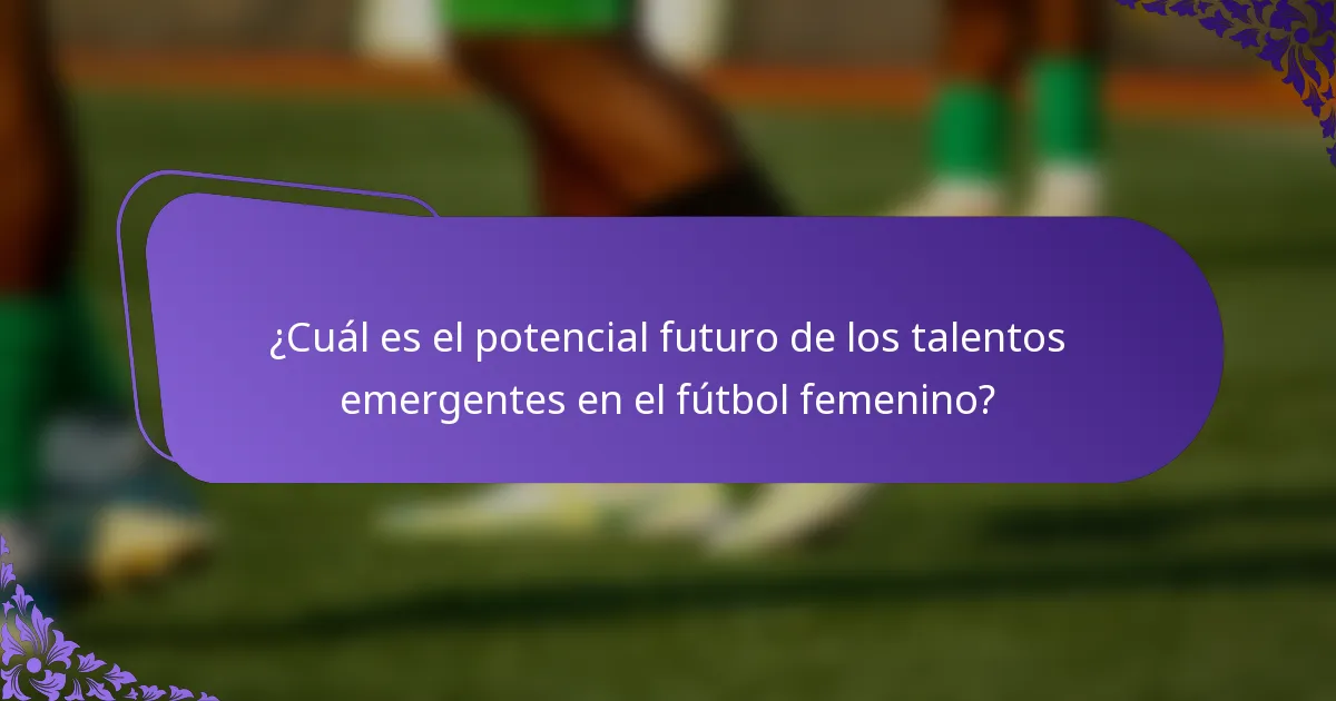 ¿Cuál es el potencial futuro de los talentos emergentes en el fútbol femenino?