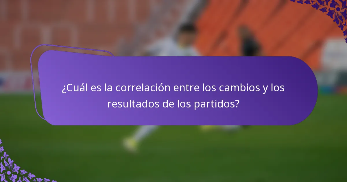 ¿Cuál es la correlación entre los cambios y los resultados de los partidos?