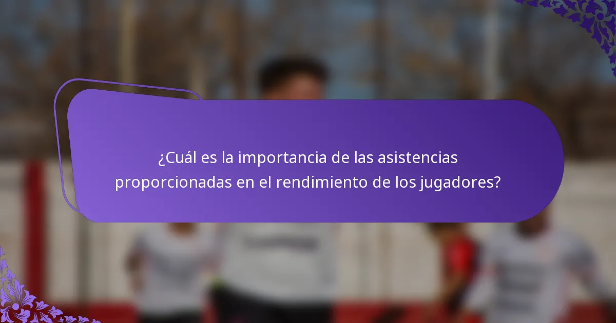 ¿Cuál es la importancia de las asistencias proporcionadas en el rendimiento de los jugadores?