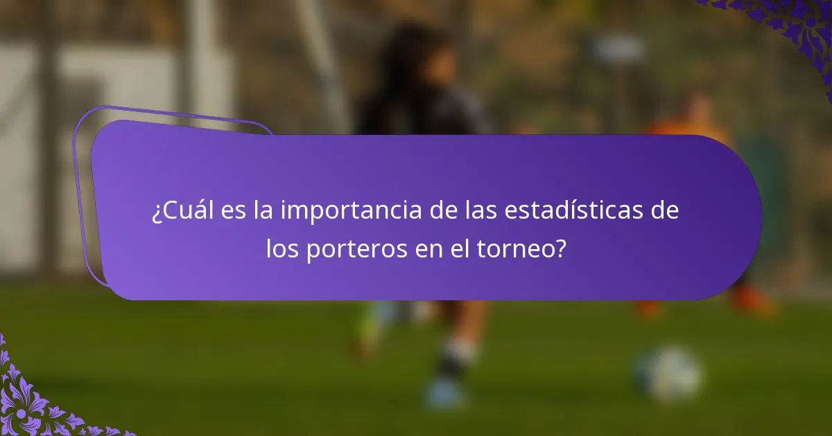 ¿Cuál es la importancia de las estadísticas de los porteros en el torneo?