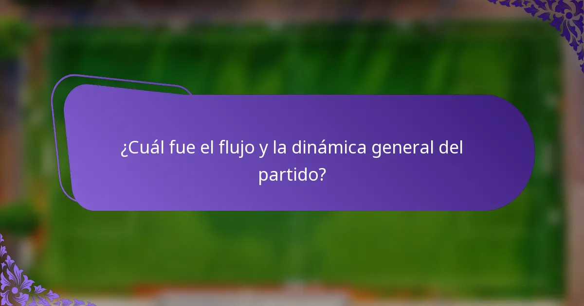 ¿Cuál fue el flujo y la dinámica general del partido?