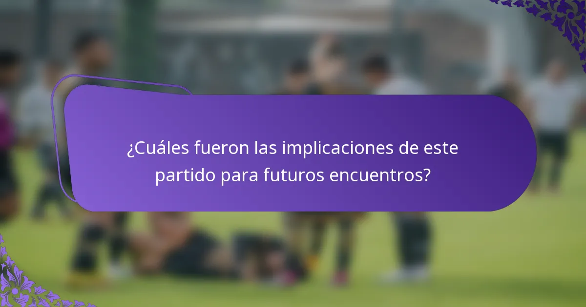 ¿Cuáles fueron las implicaciones de este partido para futuros encuentros?