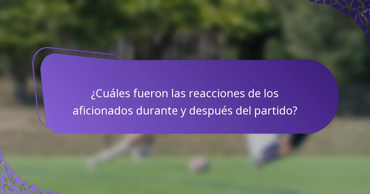 ¿Cuáles fueron las reacciones de los aficionados durante y después del partido?