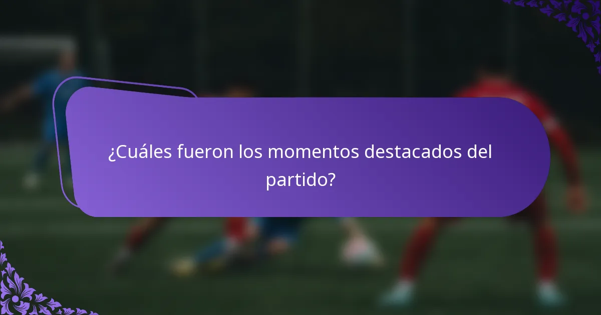 ¿Cuáles fueron los momentos destacados del partido?