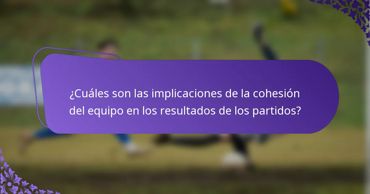 ¿Cuáles son las implicaciones de la cohesión del equipo en los resultados de los partidos?
