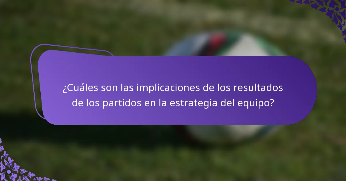 ¿Cuáles son las implicaciones de los resultados de los partidos en la estrategia del equipo?