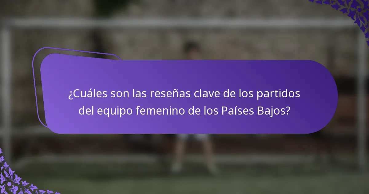 ¿Cuáles son las reseñas clave de los partidos del equipo femenino de los Países Bajos?