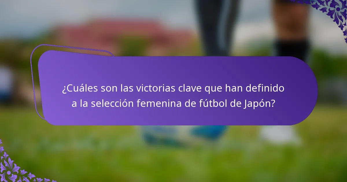 ¿Cuáles son las victorias clave que han definido a la selección femenina de fútbol de Japón?