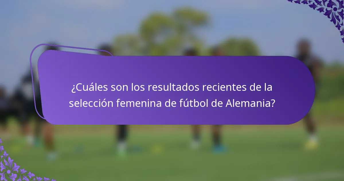 ¿Cuáles son los resultados recientes de la selección femenina de fútbol de Alemania?