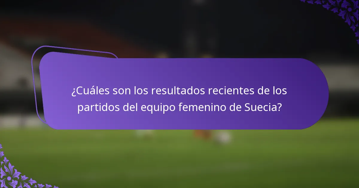 ¿Cuáles son los resultados recientes de los partidos del equipo femenino de Suecia?
