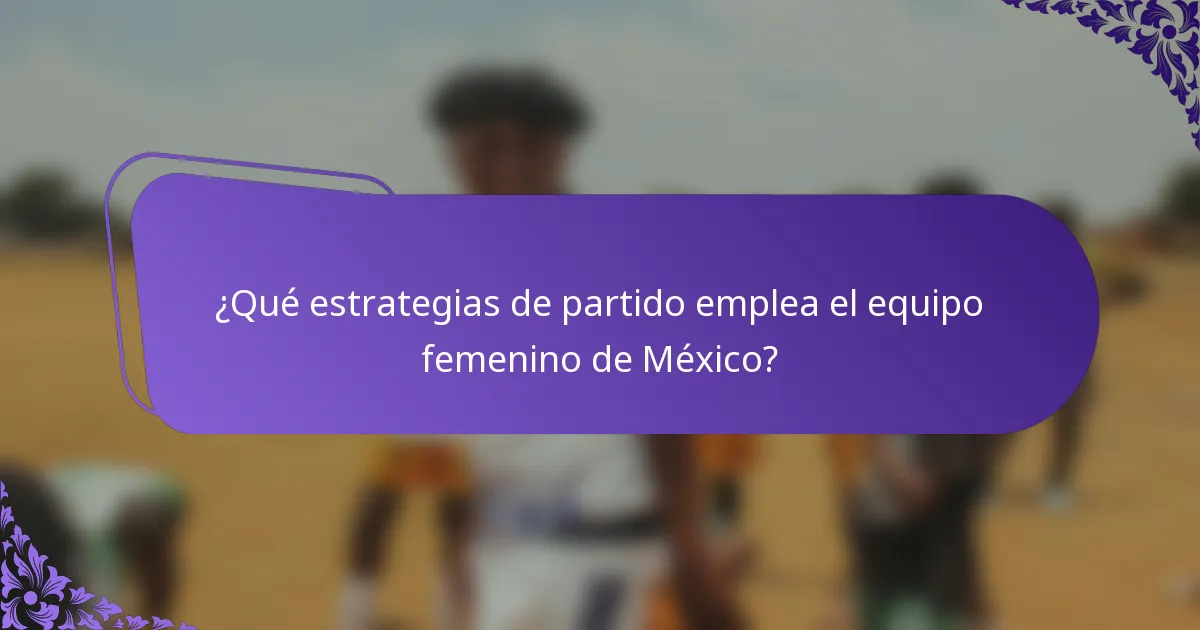 ¿Qué estrategias de partido emplea el equipo femenino de México?