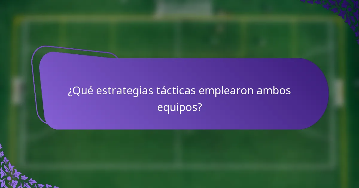 ¿Qué estrategias tácticas emplearon ambos equipos?