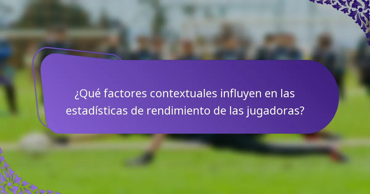 ¿Qué factores contextuales influyen en las estadísticas de rendimiento de las jugadoras?