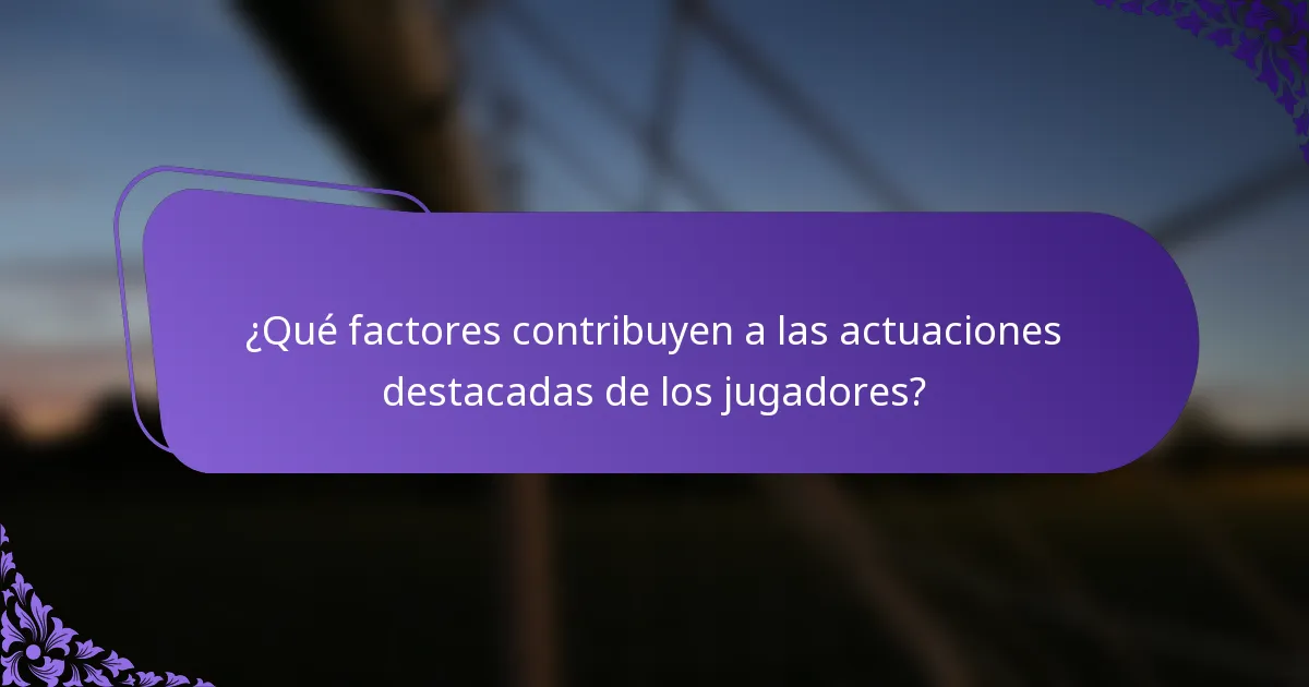 ¿Qué factores contribuyen a las actuaciones destacadas de los jugadores?