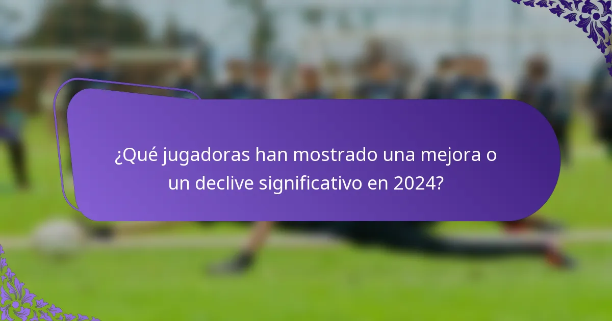 ¿Qué jugadoras han mostrado una mejora o un declive significativo en 2024?