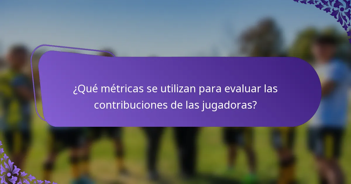 ¿Qué métricas se utilizan para evaluar las contribuciones de las jugadoras?