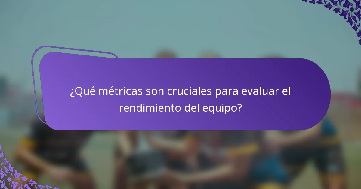 ¿Qué métricas son cruciales para evaluar el rendimiento del equipo?