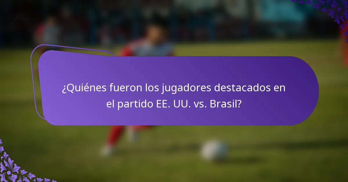 ¿Quiénes fueron los jugadores destacados en el partido EE. UU. vs. Brasil?