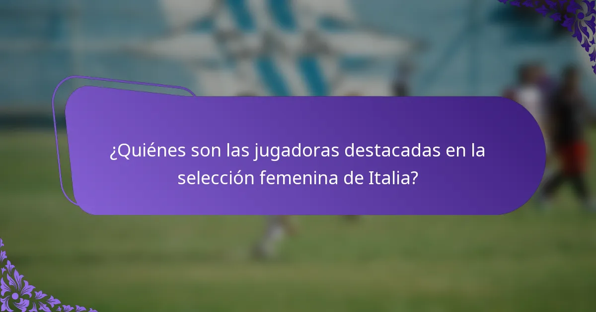 ¿Quiénes son las jugadoras destacadas en la selección femenina de Italia?